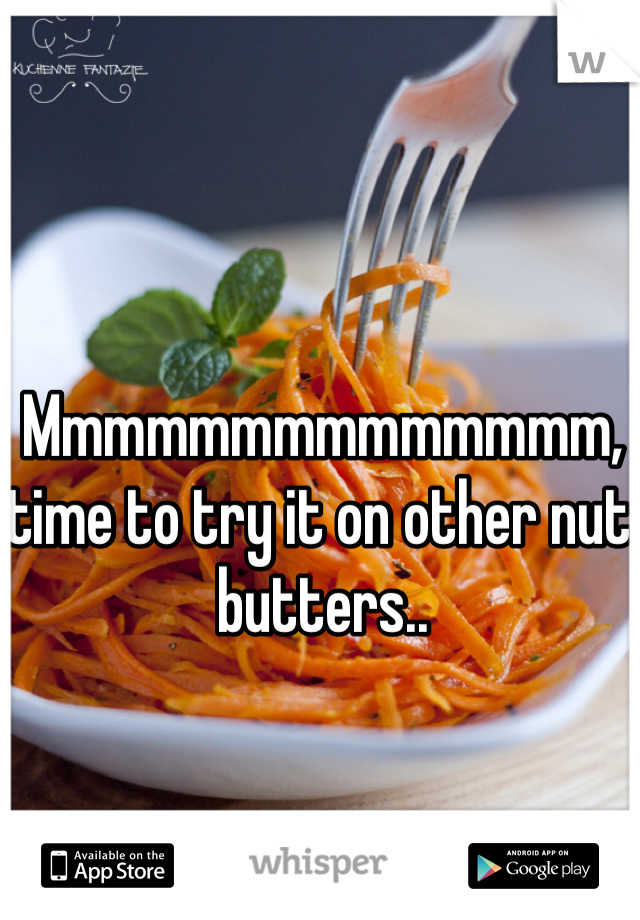 Mmmmmmmmmmmmmm, time to try it on other nut butters..