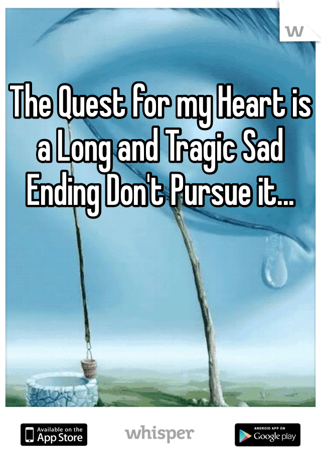 The Quest for my Heart is a Long and Tragic Sad Ending Don't Pursue it...