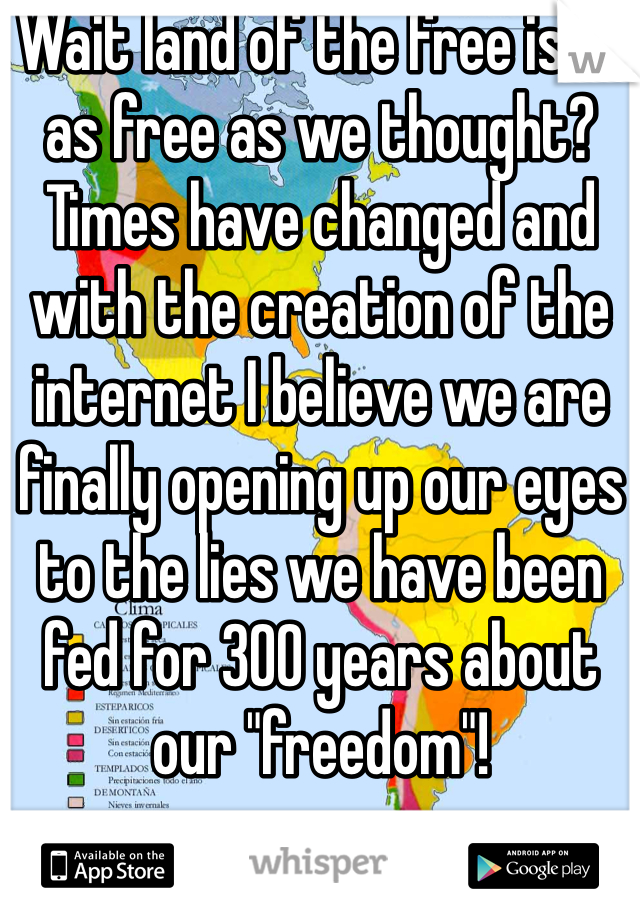 Wait land of the free isn't as free as we thought? Times have changed and with the creation of the internet I believe we are finally opening up our eyes to the lies we have been fed for 300 years about our "freedom"!