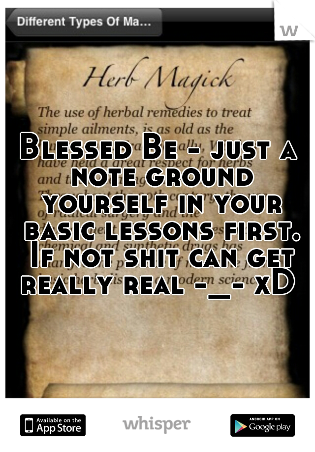 Blessed Be - just a note ground yourself in your basic lessons first. If not shit can get really real -_- xD 