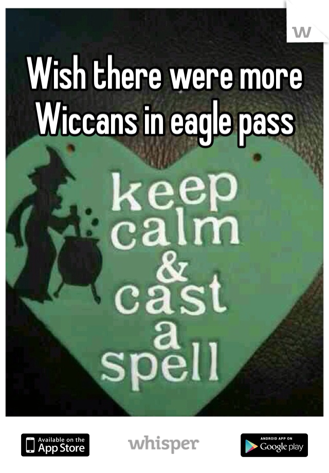 Wish there were more Wiccans in eagle pass

