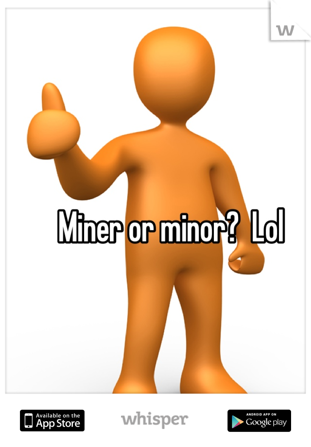 Miner or minor?  Lol
