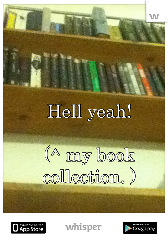 Hell yeah!

(^ my book collection. )
