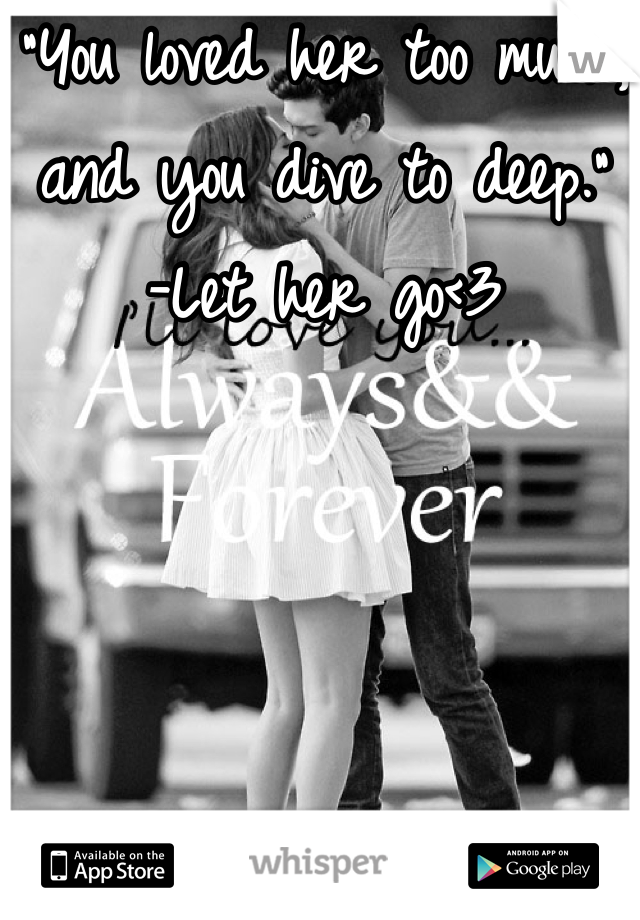 "You loved her too much, and you dive to deep."
-Let her go<3