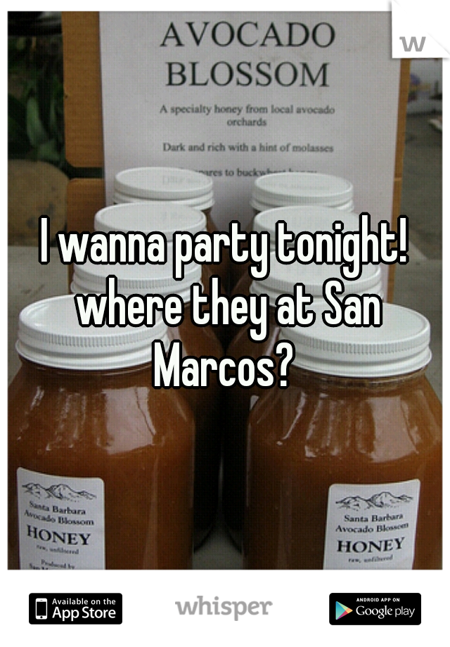 I wanna party tonight! where they at San Marcos? 