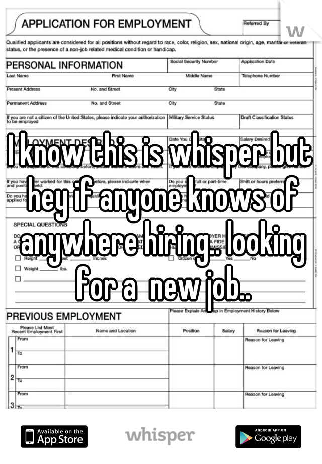 I know this is whisper but hey if anyone knows of anywhere hiring.. looking for a  new job..