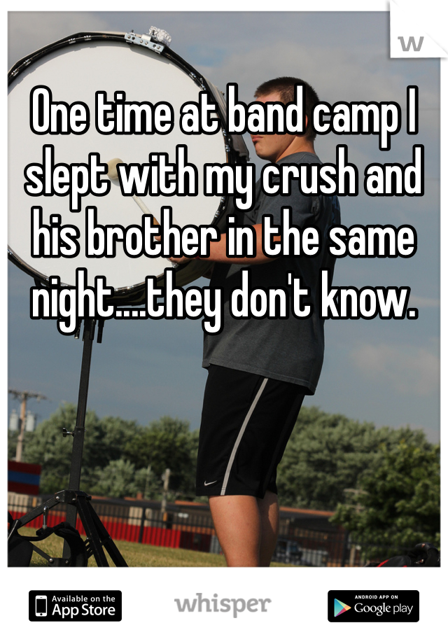One time at band camp I slept with my crush and his brother in the same night....they don't know. 