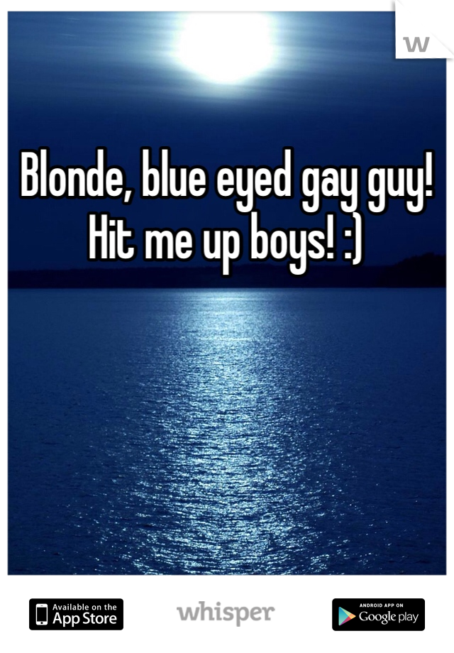 Blonde, blue eyed gay guy! Hit me up boys! :)