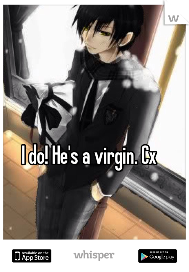 I do! He's a virgin. Cx