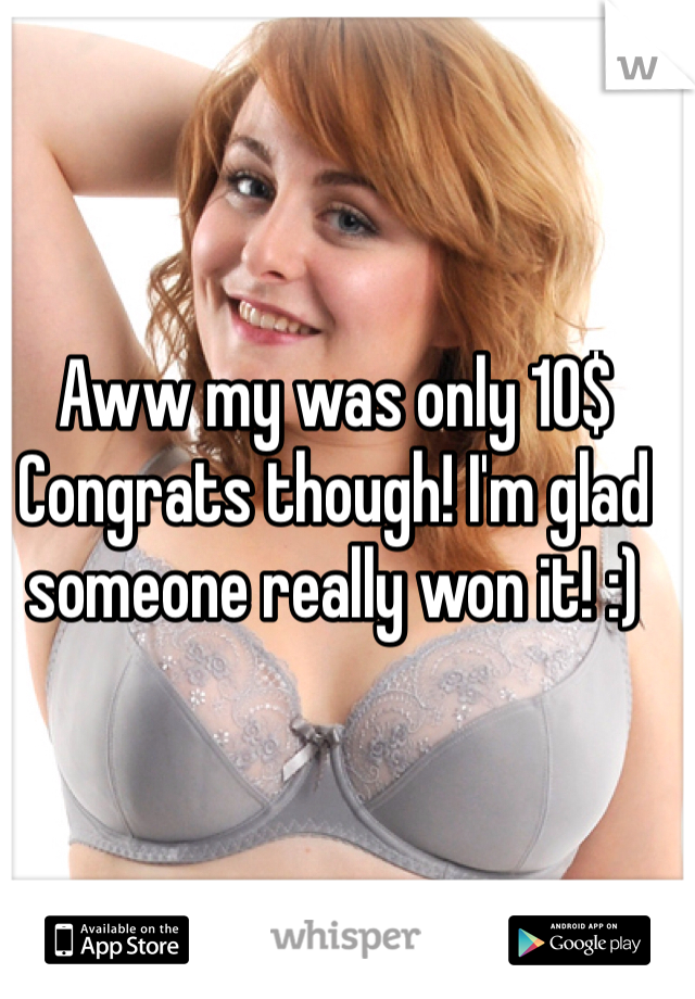 Aww my was only 10$
Congrats though! I'm glad someone really won it! :)