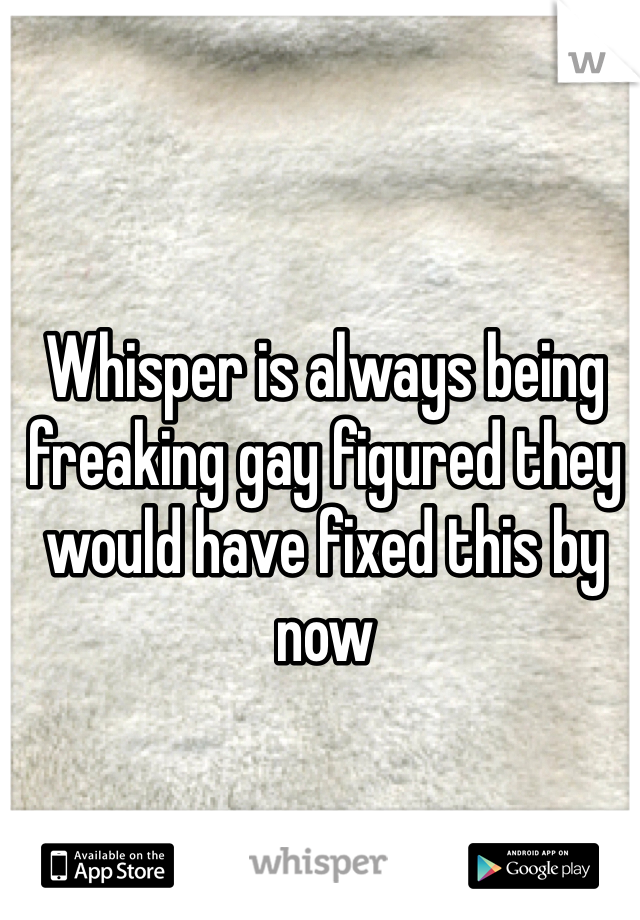 Whisper is always being freaking gay figured they would have fixed this by now 