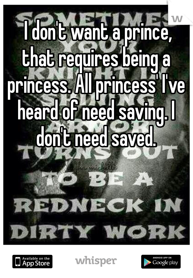  I don't want a prince, that requires being a princess. All princess' I've heard of need saving. I don't need saved. 