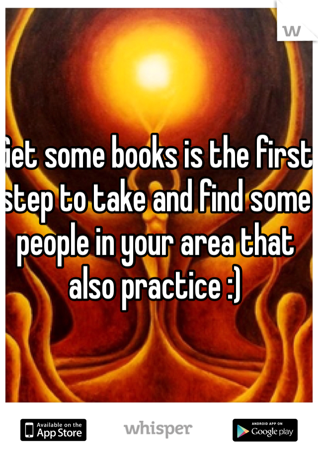 Get some books is the first step to take and find some people in your area that also practice :)