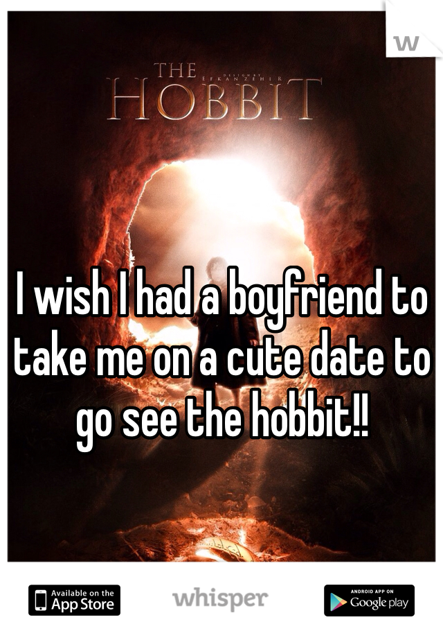 I wish I had a boyfriend to take me on a cute date to go see the hobbit!! 