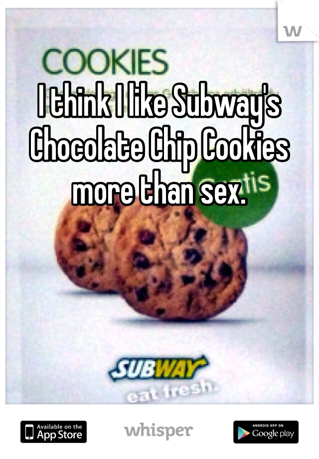 I think I like Subway's Chocolate Chip Cookies more than sex. 