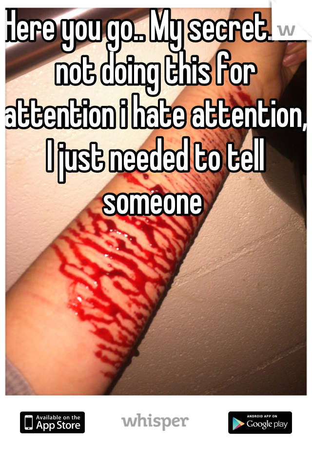 Here you go.. My secret. I'm not doing this for attention i hate attention, I just needed to tell someone 