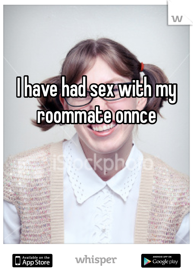 I have had sex with my roommate onnce