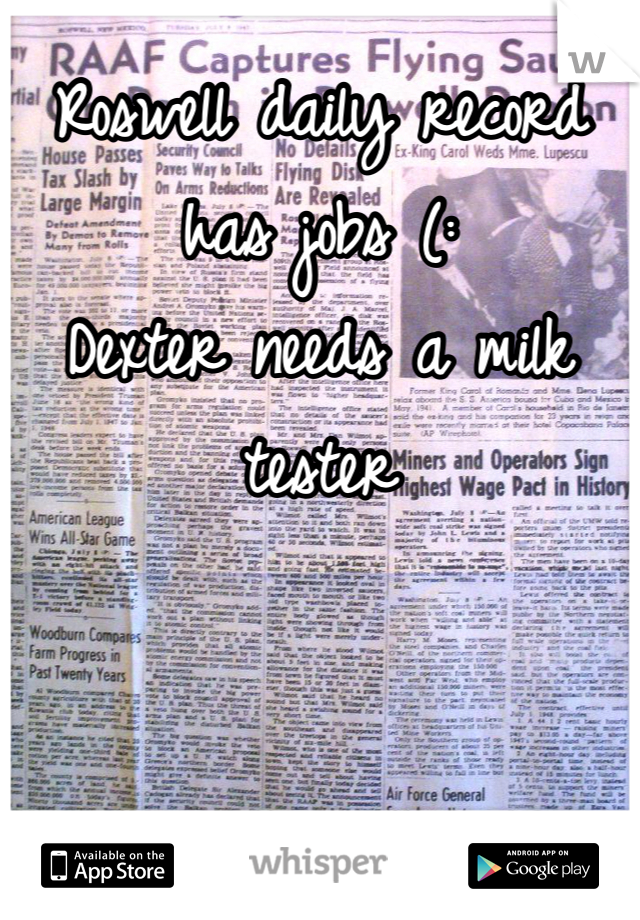 Roswell daily record has jobs (:
Dexter needs a milk tester 
