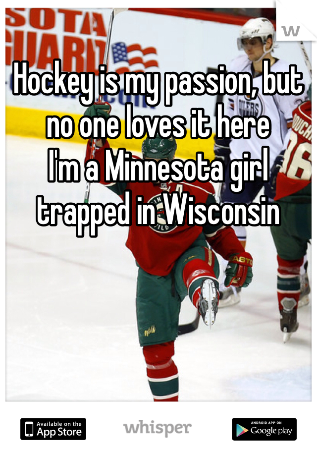 Hockey is my passion, but no one loves it here
I'm a Minnesota girl trapped in Wisconsin 