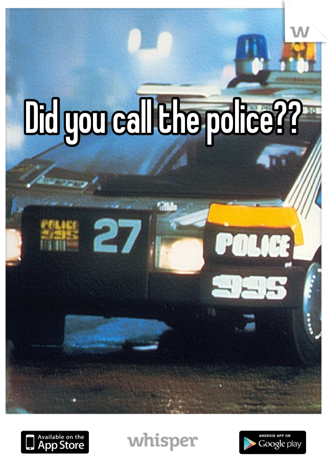 Did you call the police??