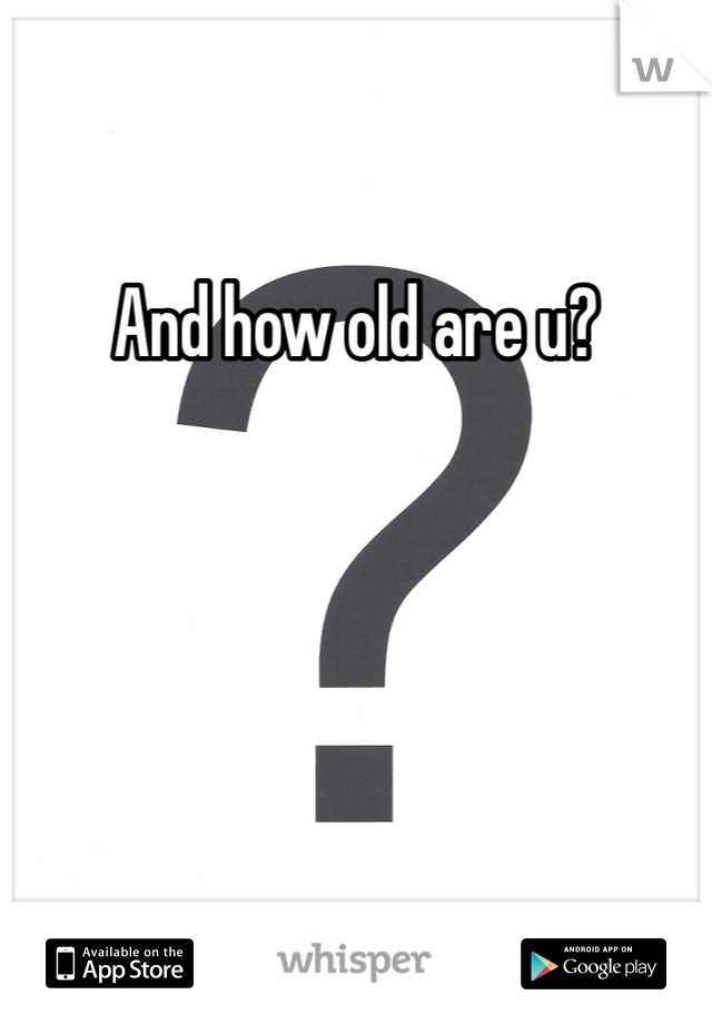 And how old are u?