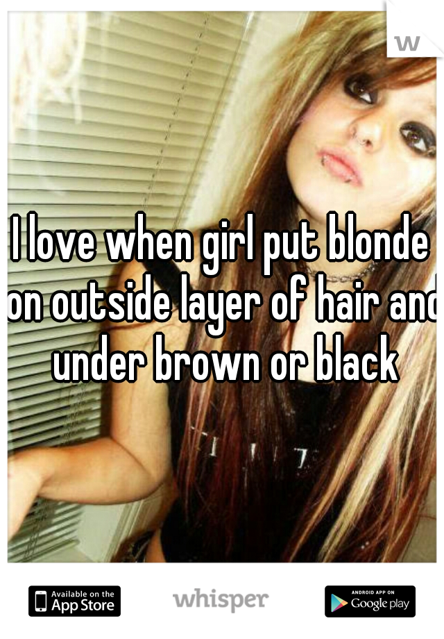 I love when girl put blonde on outside layer of hair and under brown or black