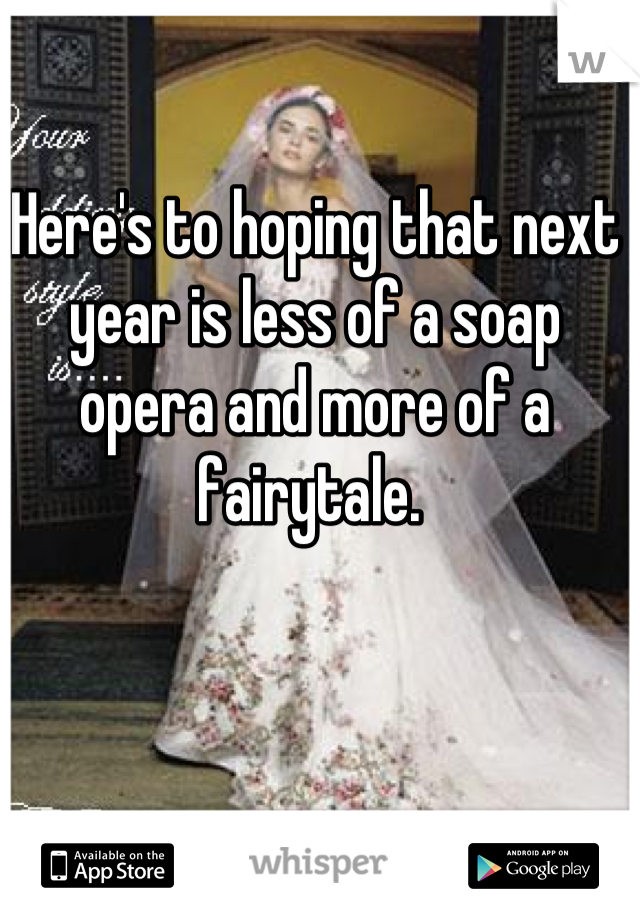 Here's to hoping that next year is less of a soap opera and more of a fairytale. 