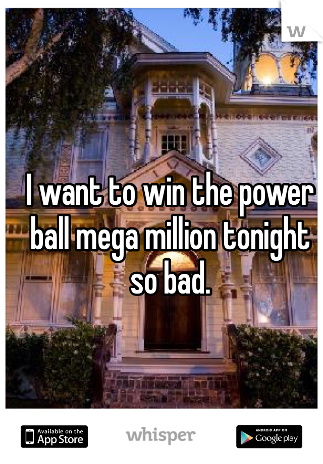 I want to win the power ball mega million tonight so bad. 