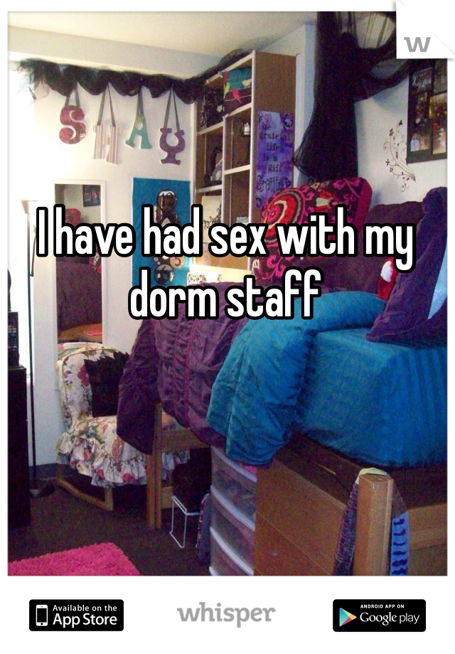 I have had sex with my dorm staff