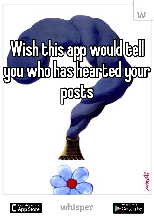 Wish this app would tell you who has hearted your posts 