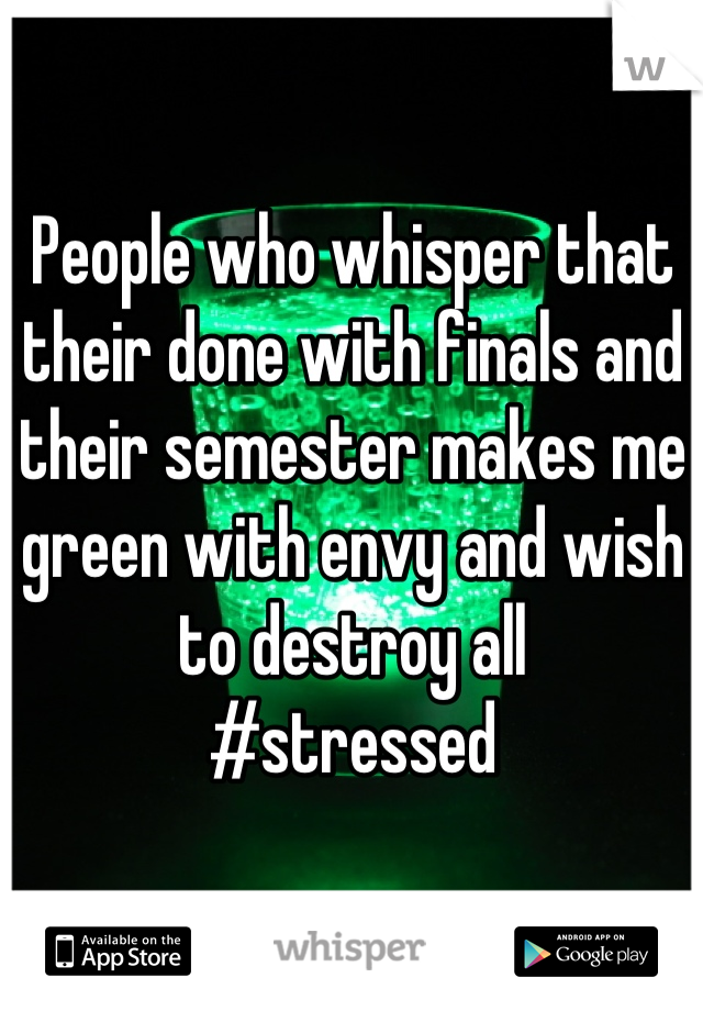 People who whisper that their done with finals and their semester makes me green with envy and wish to destroy all 
#stressed