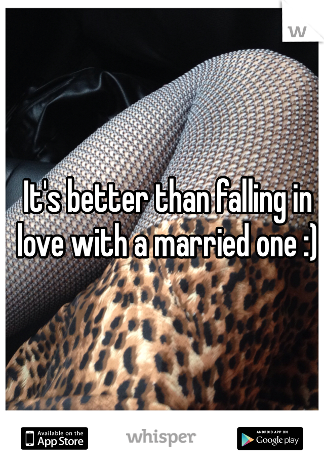 It's better than falling in love with a married one :)