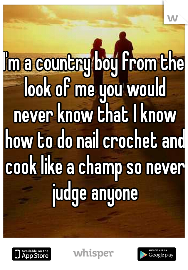 I'm a country boy from the look of me you would never know that I know how to do nail crochet and cook like a champ so never judge anyone