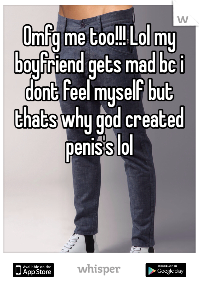 Omfg me too!!! Lol my boyfriend gets mad bc i dont feel myself but thats why god created penis's lol 