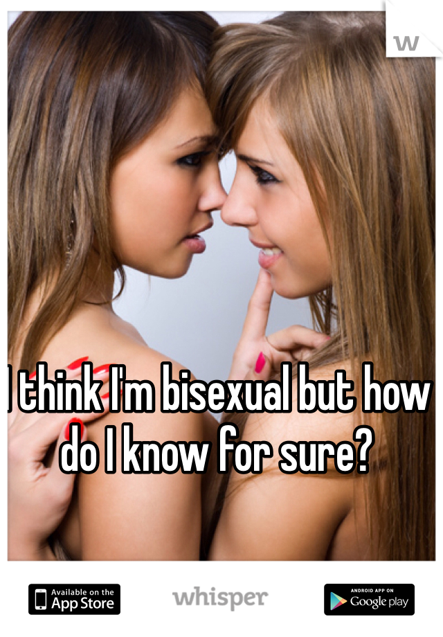 I think I'm bisexual but how do I know for sure?
