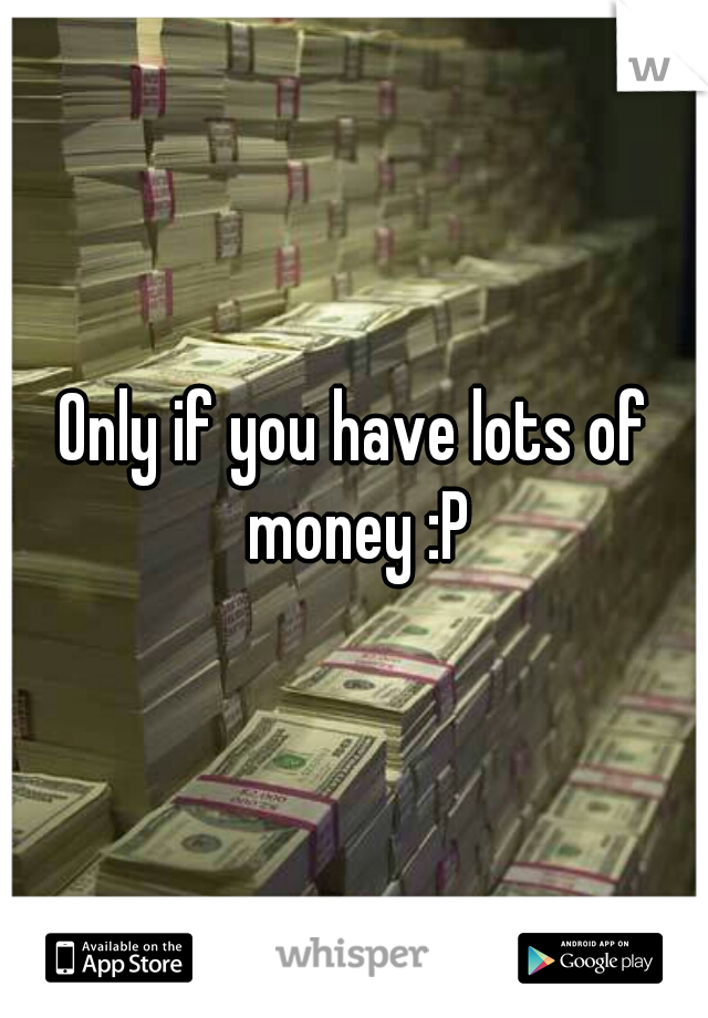 Only if you have lots of money :P