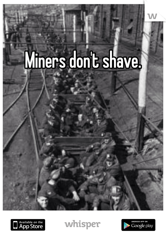 Miners don't shave. 