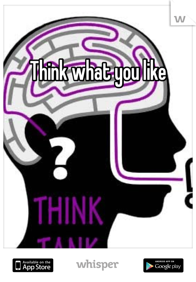 Think what you like