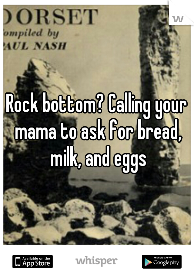 Rock bottom? Calling your mama to ask for bread, milk, and eggs
