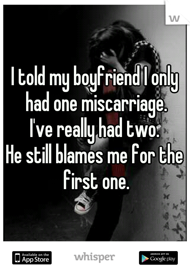 I told my boyfriend I only had one miscarriage.
I've really had two.
He still blames me for the first one.