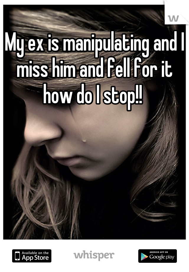 My ex is manipulating and I miss him and fell for it how do I stop!! 