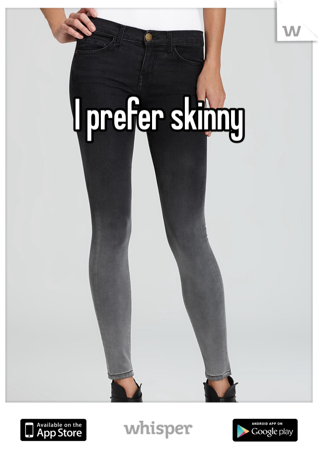 I prefer skinny