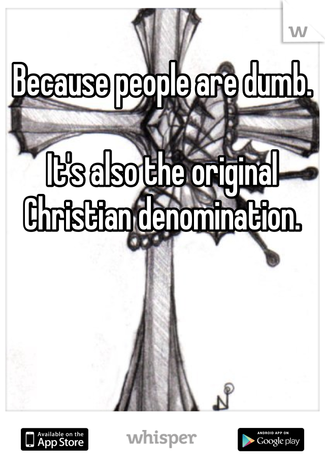 Because people are dumb. 

It's also the original Christian denomination. 