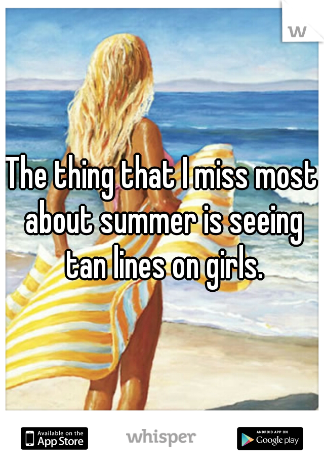 The thing that I miss most about summer is seeing tan lines on girls.