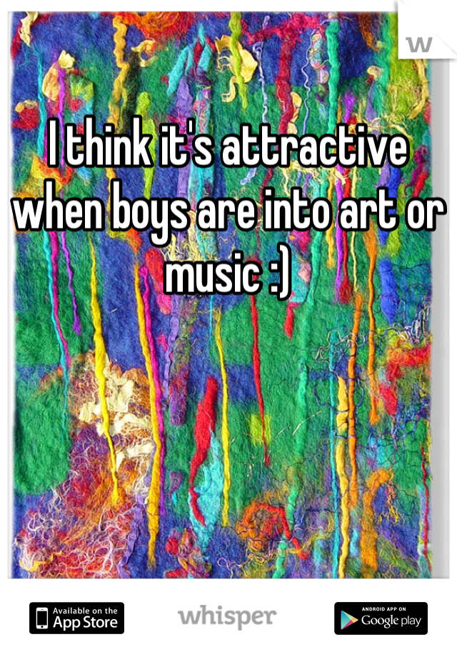 I think it's attractive when boys are into art or music :)