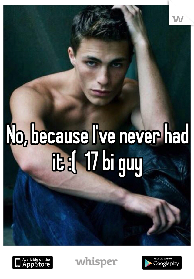 No, because I've never had it :(  17 bi guy 