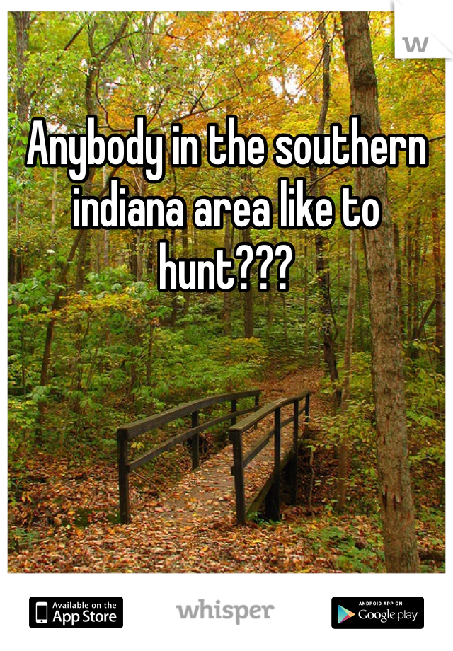 Anybody in the southern indiana area like to hunt???