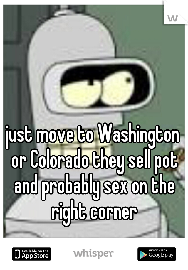 just move to Washington or Colorado they sell pot and probably sex on the right corner