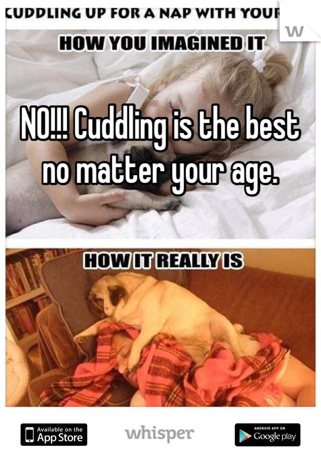 NO!!! Cuddling is the best no matter your age. 