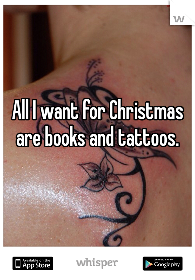 All I want for Christmas are books and tattoos. 